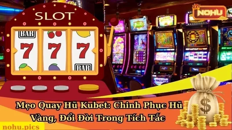 Mẹo Quay Hũ Kubet: Chinh Phục Hũ Vàng, Đổi Đời Trong Tích Tắc 